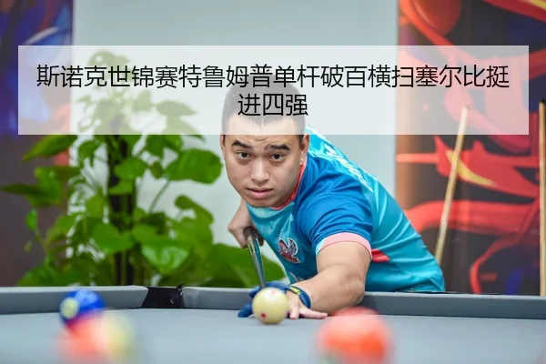 斯诺克世锦赛特鲁姆普单杆破百横扫塞尔比挺进四强