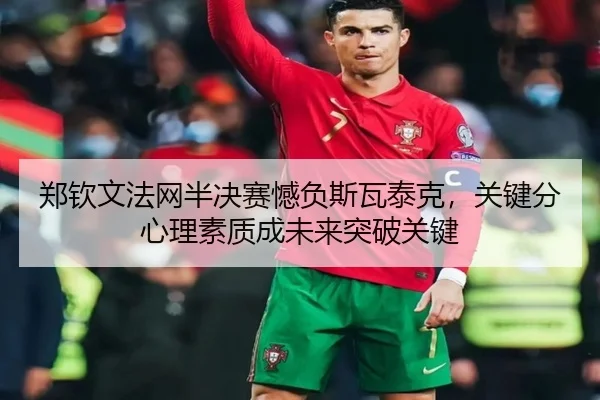 郑钦文法网半决赛憾负斯瓦泰克，关键分心理素质成未来突破关键