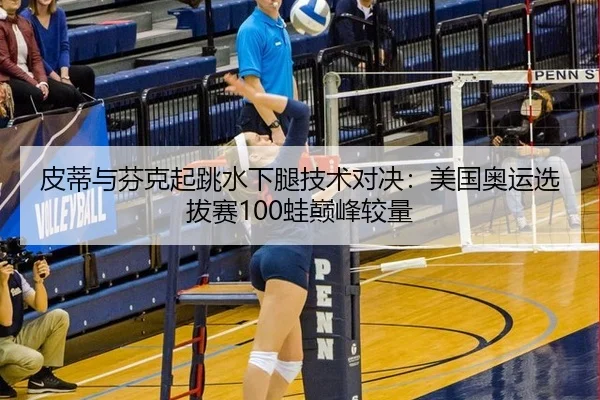 皮蒂与芬克起跳水下腿技术对决：美国奥运选拔赛100蛙巅峰较量